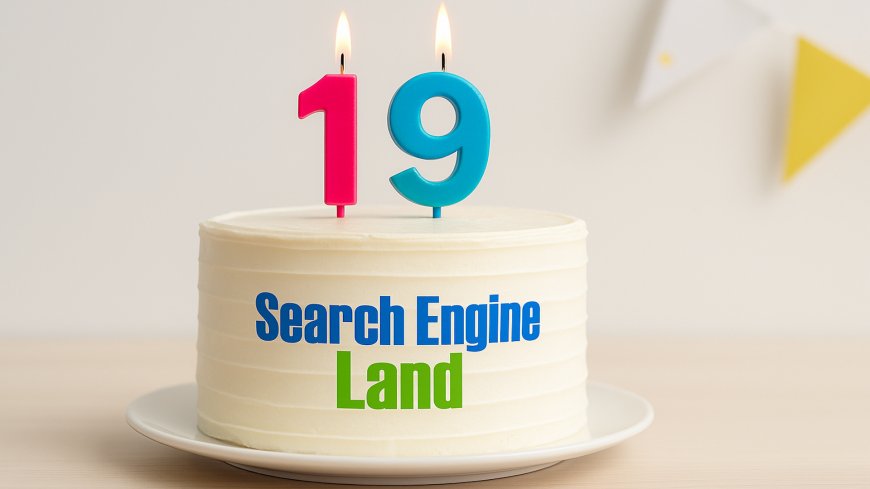 Search Engine Land celebrates its 19th birthday
