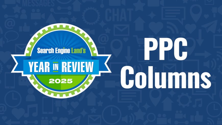 Top 10 PPC expert columns of 2025 on Search Engine Land