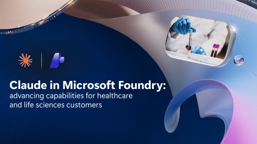 Bridging the gap between AI and medicine: Claude in Microsoft Foundry advances capabilities for healthcare and life sciences customers